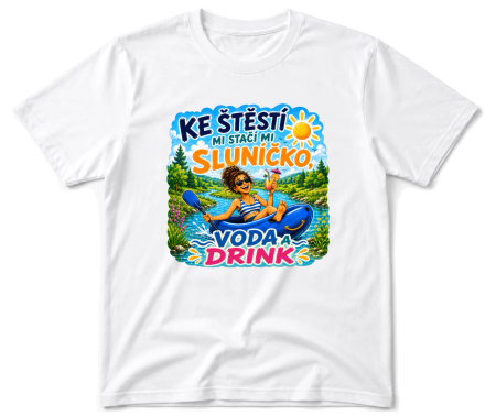 Vodácké tričko - ke štěstí mi stačí sluníčko, voda a drink